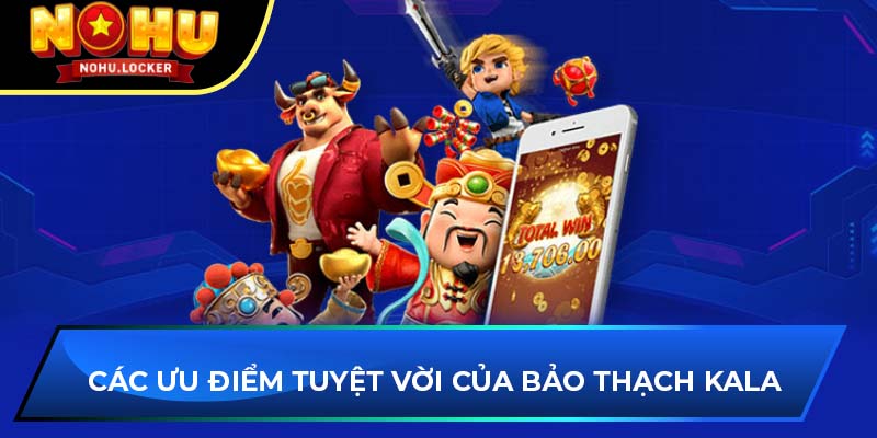 Các ưu điểm tuyệt vời của Bảo Thạch Kala